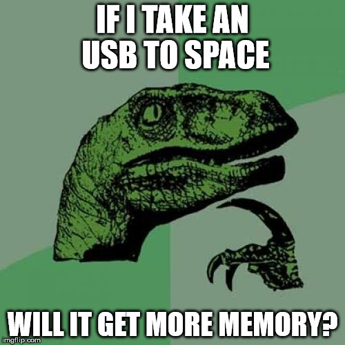 Philosoraptor | IF I TAKE AN USB TO SPACE; WILL IT GET MORE MEMORY? | image tagged in memes,philosoraptor | made w/ Imgflip meme maker