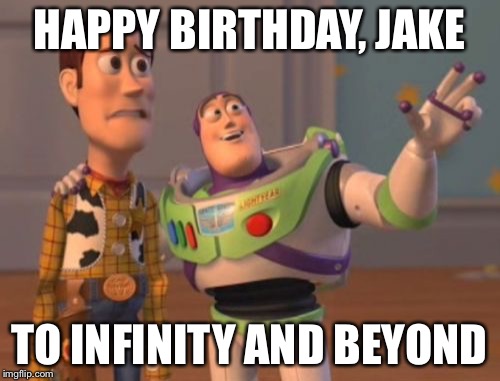 X, X Everywhere | HAPPY BIRTHDAY, JAKE; TO INFINITY AND BEYOND | image tagged in memes,x x everywhere | made w/ Imgflip meme maker