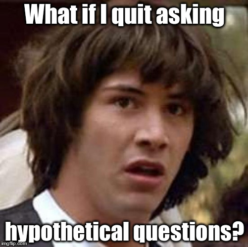 I might actually wonder about something that matters. | What if I quit asking; hypothetical questions? | image tagged in memes,conspiracy keanu | made w/ Imgflip meme maker