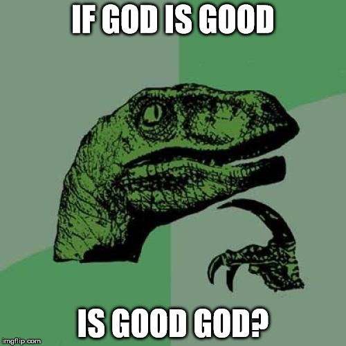 Philosoraptor | IF GOD IS GOOD; IS GOOD GOD? | image tagged in memes,philosoraptor | made w/ Imgflip meme maker