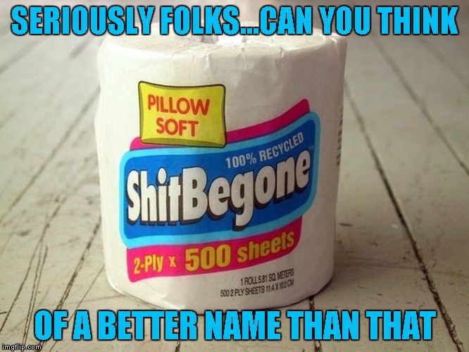 Who can come up with the funniest names in the comments? | SERIOUSLY FOLKS...CAN YOU THINK; OF A BETTER NAME THAN THAT | image tagged in shit begone,memes,funny products,toilet paper,funny | made w/ Imgflip meme maker