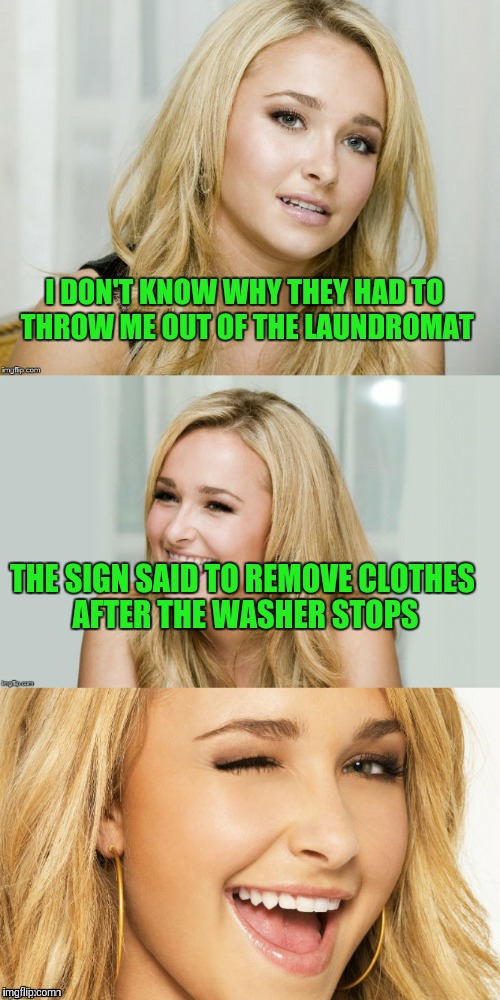 Bad Pun Hayden Panettiere | I DON'T KNOW WHY THEY HAD TO THROW ME OUT OF THE LAUNDROMAT; THE SIGN SAID TO REMOVE CLOTHES AFTER THE WASHER STOPS | image tagged in bad pun hayden panettiere | made w/ Imgflip meme maker