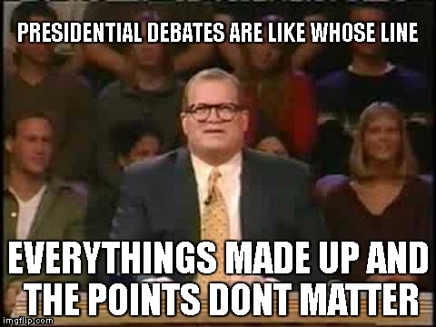 Whose line is it anyway  | PRESIDENTIAL DEBATES ARE LIKE WHOSE LINE; EVERYTHINGS MADE UP AND THE POINTS DONT MATTER | image tagged in whose line is it anyway | made w/ Imgflip meme maker