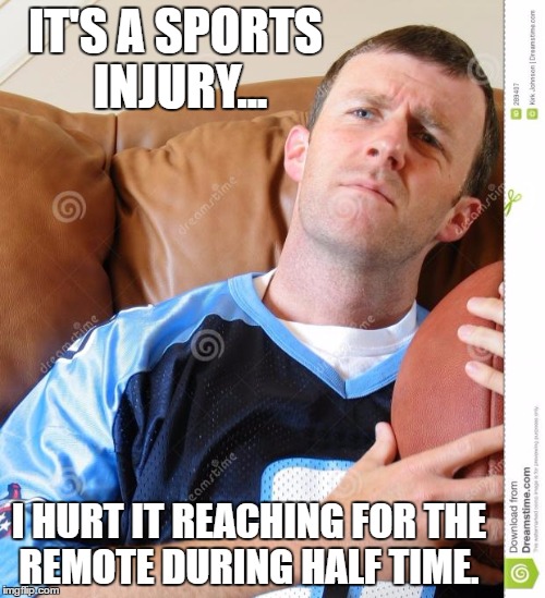 fantasy football | IT'S A SPORTS INJURY... I HURT IT REACHING FOR THE REMOTE DURING HALF TIME. | image tagged in fantasy football | made w/ Imgflip meme maker
