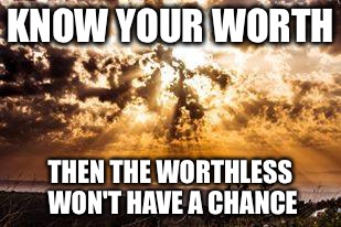 I count life just a stuff to try the soul's strength on | KNOW YOUR WORTH; THEN THE WORTHLESS WON'T HAVE A CHANCE | image tagged in i count life just a stuff to try the soul's strength on | made w/ Imgflip meme maker