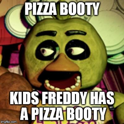Chica Lookin' At Dat Booty | PIZZA BOOTY; KIDS FREDDY HAS A PIZZA BOOTY | image tagged in chica lookin' at dat booty | made w/ Imgflip meme maker
