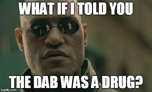 Matrix Morpheus Meme | WHAT IF I TOLD YOU; THE DAB WAS A DRUG? | image tagged in memes,matrix morpheus | made w/ Imgflip meme maker