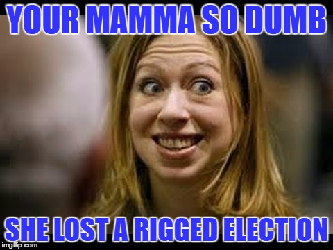 hah | YOUR MAMMA SO DUMB; SHE LOST A RIGGED ELECTION | image tagged in chelsea clinton | made w/ Imgflip meme maker