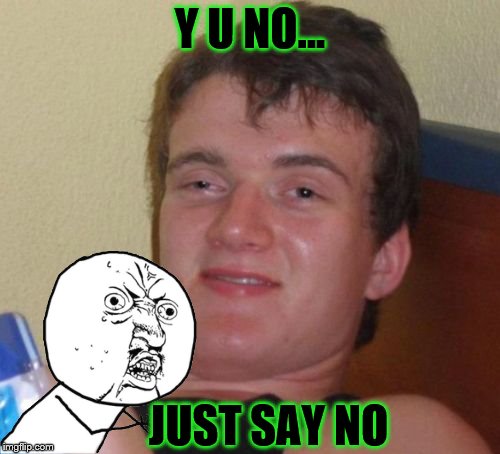 A "Y U No Guy" memetervention.  | Y U NO... JUST SAY NO | image tagged in memes,10 guy,y u no | made w/ Imgflip meme maker