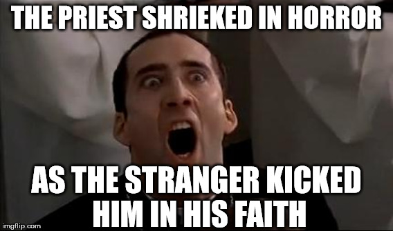 THE PRIEST SHRIEKED IN HORROR AS THE STRANGER KICKED HIM IN HIS FAITH | made w/ Imgflip meme maker