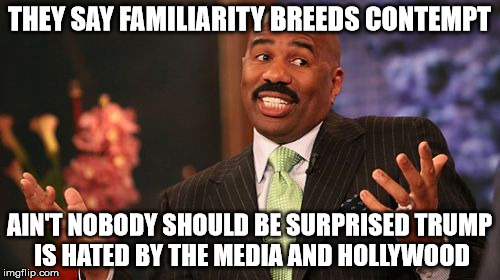 Steve Harvey Meme | THEY SAY FAMILIARITY BREEDS CONTEMPT AIN'T NOBODY SHOULD BE SURPRISED TRUMP IS HATED BY THE MEDIA AND HOLLYWOOD | image tagged in memes,steve harvey | made w/ Imgflip meme maker
