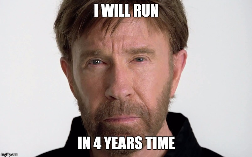 I WILL RUN; IN 4 YEARS TIME | image tagged in chuck norris,memes | made w/ Imgflip meme maker