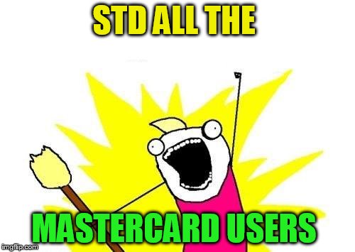 X All The Y Meme | STD ALL THE MASTERCARD USERS | image tagged in memes,x all the y | made w/ Imgflip meme maker