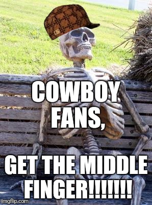 Waiting Skeleton | COWBOY FANS, GET THE MIDDLE FINGER!!!!!!! | image tagged in memes,waiting skeleton,scumbag | made w/ Imgflip meme maker