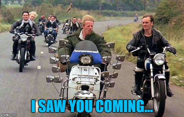 With all those mirrors how could he have missed them? | I SAW YOU COMING... | image tagged in mods,memes,mods and rockers,60's | made w/ Imgflip meme maker