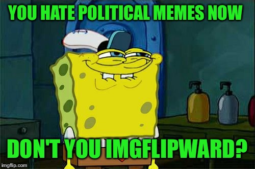 I think we are all ready for a refreshing political break.  | YOU HATE POLITICAL MEMES NOW; DON'T YOU IMGFLIPWARD? | image tagged in memes,dont you squidward | made w/ Imgflip meme maker