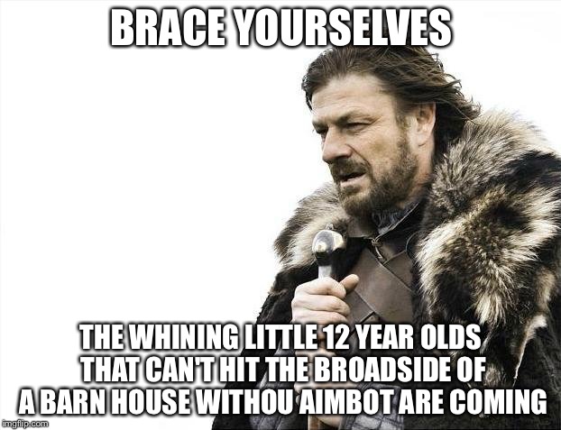 When a game has a mass ban wave | BRACE YOURSELVES; THE WHINING LITTLE 12 YEAR OLDS THAT CAN'T HIT THE BROADSIDE OF A BARN HOUSE WITHOU AIMBOT ARE COMING | image tagged in memes,brace yourselves x is coming | made w/ Imgflip meme maker