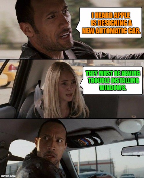 The Rock Driving Meme | I HEARD APPLE IS DESIGNING A NEW AUTOMATIC CAR. THEY MUST BE HAVING TROUBLE INSTALLING WINDOWS. | image tagged in memes,the rock driving,car,apple,windows | made w/ Imgflip meme maker