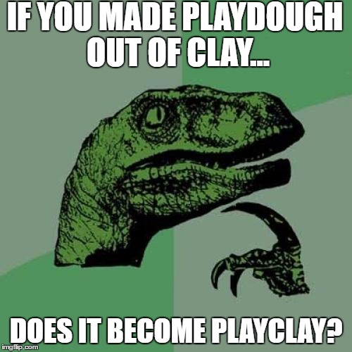 Philosoraptor | IF YOU MADE PLAYDOUGH OUT OF CLAY... DOES IT BECOME PLAYCLAY? | image tagged in memes,philosoraptor | made w/ Imgflip meme maker