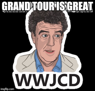 Happy fun tv | GRAND TOUR IS GREAT | image tagged in jeremy clarkson | made w/ Imgflip meme maker