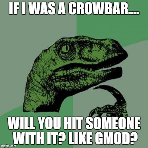 Philosoraptor Meme | IF I WAS A CROWBAR.... WILL YOU HIT SOMEONE WITH IT? LIKE GMOD? | image tagged in memes,philosoraptor | made w/ Imgflip meme maker