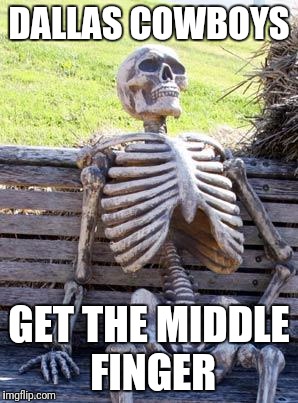 Waiting Skeleton | DALLAS COWBOYS; GET THE MIDDLE FINGER | image tagged in memes,waiting skeleton | made w/ Imgflip meme maker