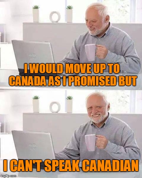 I WOULD MOVE UP TO CANADA AS I PROMISED BUT I CAN'T SPEAK CANADIAN | made w/ Imgflip meme maker