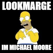 Look Marge | LOOKMARGE; IM MICHAEL MOORE | image tagged in look marge | made w/ Imgflip meme maker