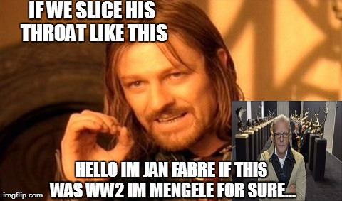 One Does Not Simply Meme | IF WE SLICE HIS THROAT LIKE THIS HELLO IM JAN FABRE IF THIS WAS WW2 IM MENGELE FOR SURE... | image tagged in memes,one does not simply | made w/ Imgflip meme maker