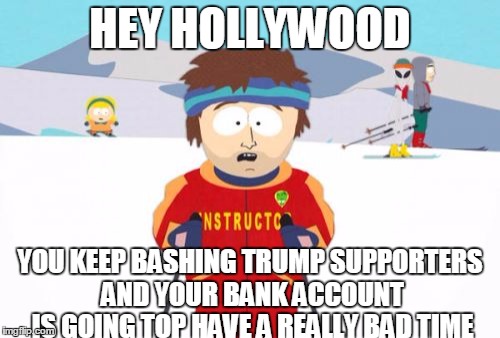 Super Cool Ski Instructor | HEY HOLLYWOOD; YOU KEEP BASHING TRUMP SUPPORTERS AND YOUR BANK ACCOUNT IS GOING TOP HAVE A REALLY BAD TIME | image tagged in memes,super cool ski instructor | made w/ Imgflip meme maker