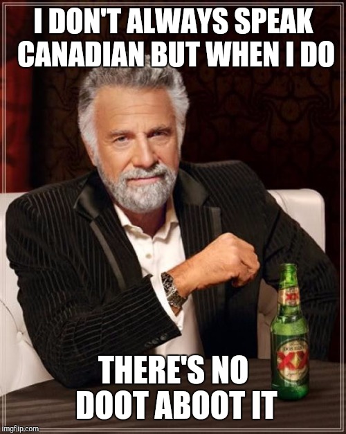 The Most Interesting Man In The World Meme | I DON'T ALWAYS SPEAK CANADIAN BUT WHEN I DO THERE'S NO DOOT ABOOT IT | image tagged in memes,the most interesting man in the world | made w/ Imgflip meme maker