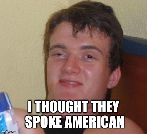 10 Guy Meme | I THOUGHT THEY SPOKE AMERICAN | image tagged in memes,10 guy | made w/ Imgflip meme maker