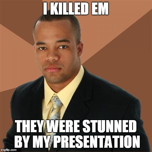 Successful Black Man Meme | I KILLED EM; THEY WERE STUNNED BY MY PRESENTATION | image tagged in memes,successful black man | made w/ Imgflip meme maker