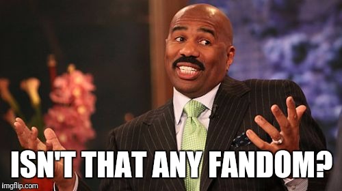 Steve Harvey Meme | ISN'T THAT ANY FANDOM? | image tagged in memes,steve harvey | made w/ Imgflip meme maker