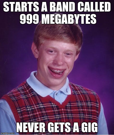 Bad Luck Brian Meme |  STARTS A BAND CALLED 999 MEGABYTES; NEVER GETS A GIG | image tagged in memes,bad luck brian | made w/ Imgflip meme maker