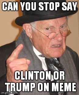 Back In My Day Meme | CAN YOU STOP SAY; CLINTON OR TRUMP ON MEME | image tagged in memes,back in my day | made w/ Imgflip meme maker