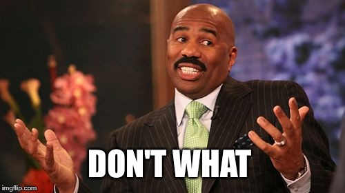DON'T WHAT | image tagged in memes,steve harvey | made w/ Imgflip meme maker