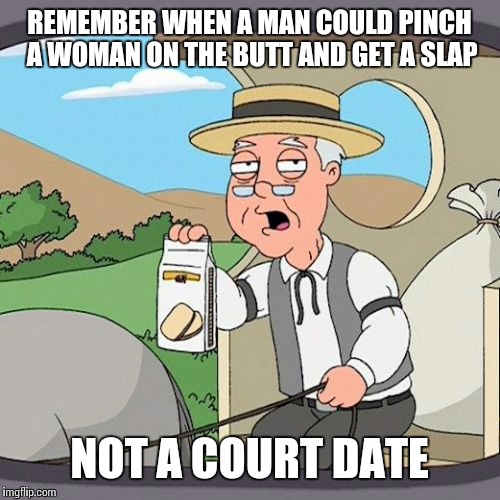 Oh how things have changed | REMEMBER WHEN A MAN COULD PINCH A WOMAN ON THE BUTT AND GET A SLAP; NOT A COURT DATE | image tagged in memes,pepperidge farm remembers,feminism,men and women | made w/ Imgflip meme maker