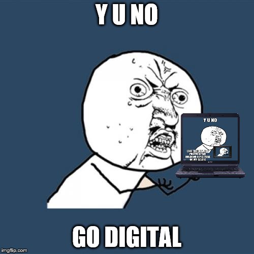 Y U No Meme | Y U NO GO DIGITAL | image tagged in memes,y u no | made w/ Imgflip meme maker