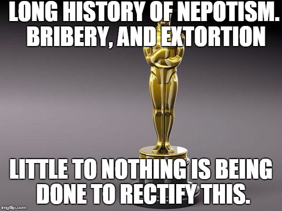 Oscar | LONG HISTORY OF NEPOTISM. BRIBERY, AND EXTORTION; LITTLE TO NOTHING IS BEING DONE TO RECTIFY THIS. | image tagged in oscar,scumbag,memes | made w/ Imgflip meme maker