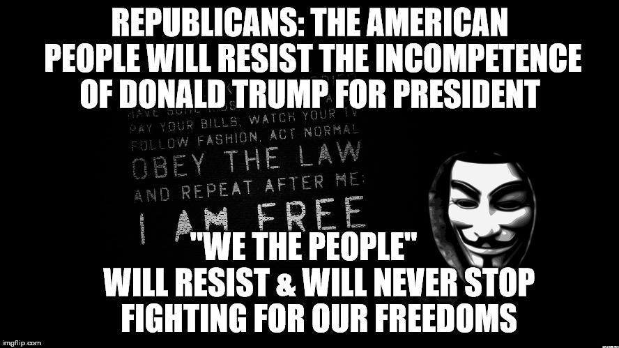 Revolution | REPUBLICANS: THE AMERICAN PEOPLE WILL RESIST THE INCOMPETENCE OF DONALD TRUMP FOR PRESIDENT; "WE THE PEOPLE"        WILL RESIST & WILL NEVER STOP   FIGHTING FOR OUR FREEDOMS | image tagged in revolution | made w/ Imgflip meme maker