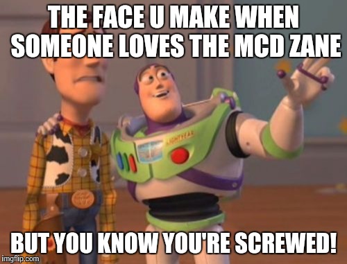 X, X Everywhere | THE FACE U MAKE WHEN SOMEONE LOVES THE MCD ZANE; BUT YOU KNOW YOU'RE SCREWED! | image tagged in memes,x x everywhere | made w/ Imgflip meme maker