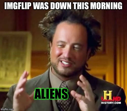 Quick! Everybody panic! | IMGFLIP WAS DOWN THIS MORNING; ALIENS | image tagged in memes,ancient aliens,imgflip | made w/ Imgflip meme maker
