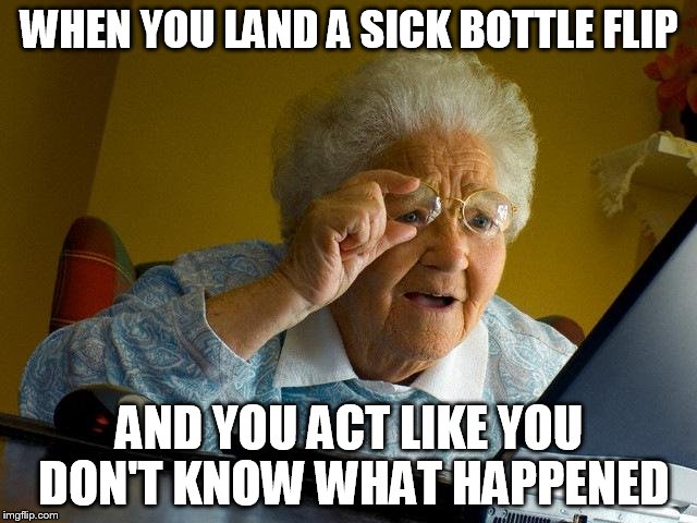 When you land a sick bottle flip
 | WHEN YOU LAND A SICK BOTTLE FLIP; AND YOU ACT LIKE YOU DON'T KNOW WHAT HAPPENED | image tagged in memes,bottle flips | made w/ Imgflip meme maker