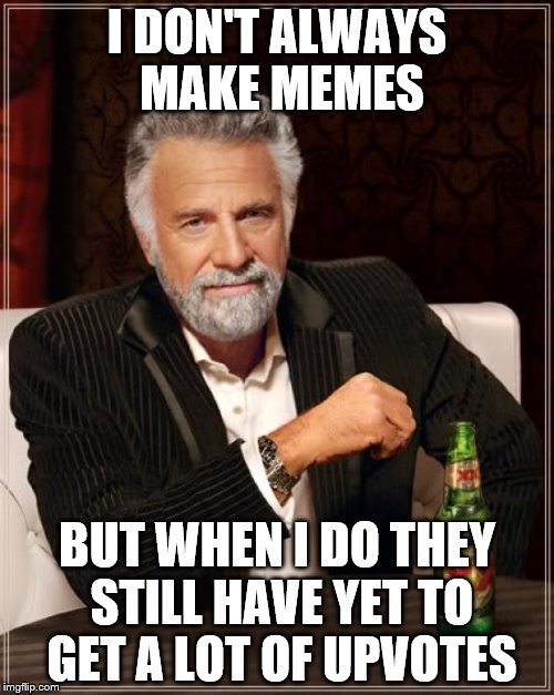 The Most Interesting Man In The World | I DON'T ALWAYS MAKE MEMES; BUT WHEN I DO THEY STILL HAVE YET TO GET A LOT OF UPVOTES | image tagged in memes,the most interesting man in the world | made w/ Imgflip meme maker
