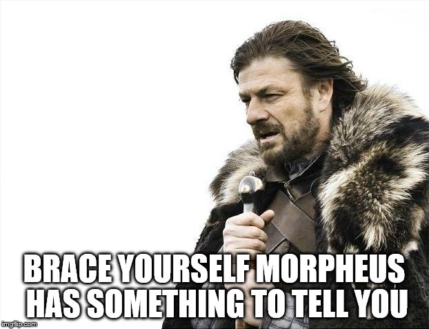 Brace Yourselves X is Coming Meme | BRACE YOURSELF MORPHEUS HAS SOMETHING TO TELL YOU | image tagged in memes,brace yourselves x is coming | made w/ Imgflip meme maker