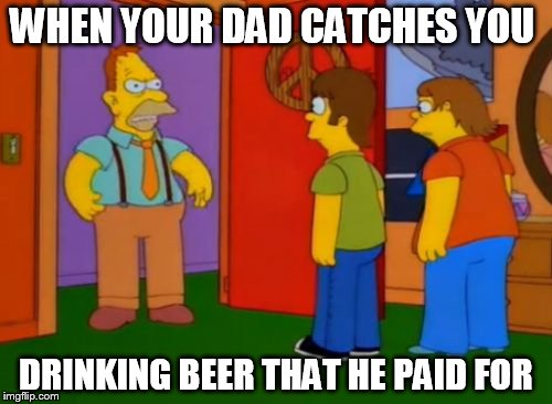 Busted by Dad | WHEN YOUR DAD CATCHES YOU; DRINKING BEER THAT HE PAID FOR | image tagged in memes,beer,caught,dad | made w/ Imgflip meme maker