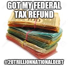 Take that madoff | GOT MY FEDERAL TAX REFUND; #20TRILLIONNATIONALDEBT | image tagged in memes | made w/ Imgflip meme maker