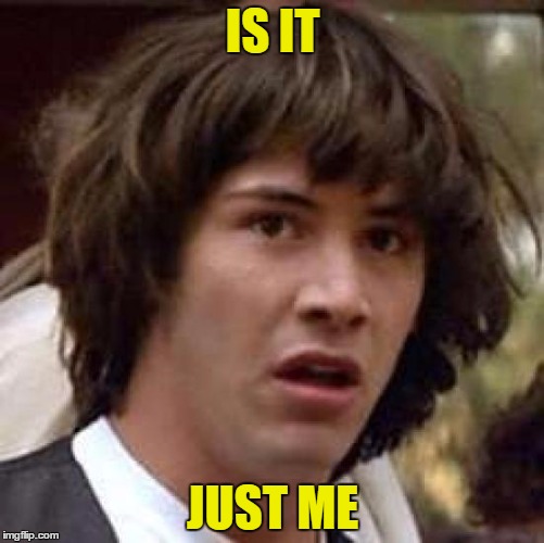 weekend memes | IS IT; JUST ME | image tagged in memes,conspiracy keanu,is it just me,or is it | made w/ Imgflip meme maker