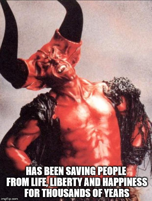 Laughing satan | HAS BEEN SAVING PEOPLE FROM LIFE, LIBERTY AND HAPPINESS FOR THOUSANDS OF YEARS | image tagged in laughing satan,satan,unalienable rights,tyranny,tyrant | made w/ Imgflip meme maker